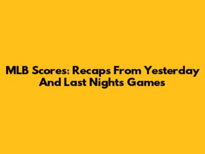 MLB Scores: Recaps From Yesterday And Last Night's Games