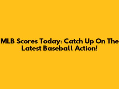 MLB Scores Today: Catch Up On The Latest Baseball Action!