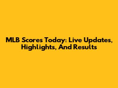 MLB Scores Today: Live Updates, Highlights, And Results