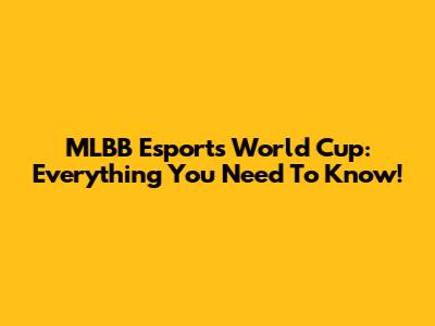 MLBB Esports World Cup: Everything You Need To Know!