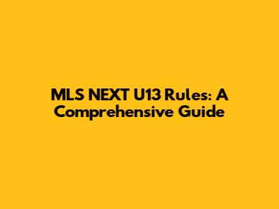 MLS NEXT U13 Rules: A Comprehensive Guide