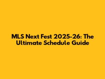 MLS Next Fest 2025-26: The Ultimate Schedule Guide