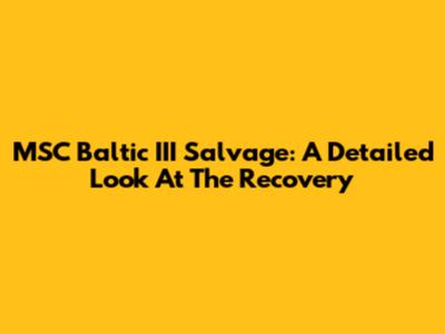 MSC Baltic III Salvage: A Detailed Look At The Recovery
