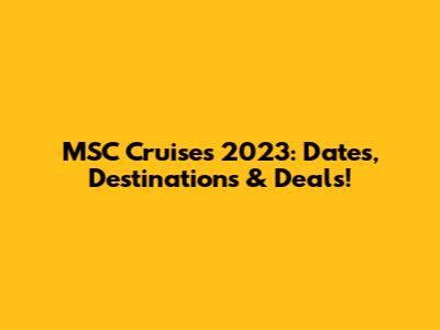 MSC Cruises 2023: Dates, Destinations & Deals!