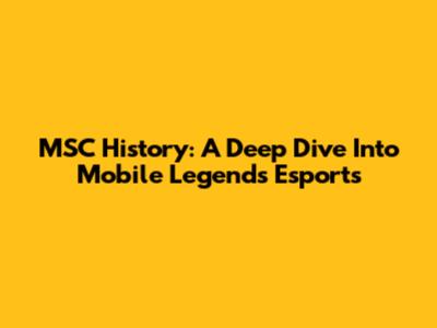 MSC History: A Deep Dive Into Mobile Legends Esports