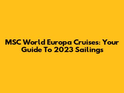 MSC World Europa Cruises: Your Guide To 2023 Sailings