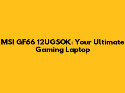 MSI GF66 12UGSOK: Your Ultimate Gaming Laptop