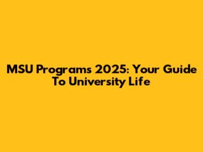 MSU Programs 2025: Your Guide To University Life