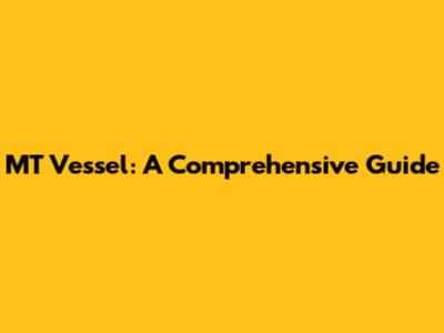 MT Vessel: A Comprehensive Guide