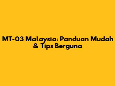 MT-03 Malaysia: Panduan Mudah & Tips Berguna