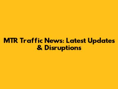MTR Traffic News: Latest Updates & Disruptions