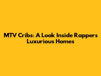 MTV Cribs: A Look Inside Rapper's Luxurious Homes