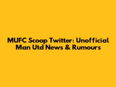 MUFC Scoop Twitter: Unofficial Man Utd News & Rumours