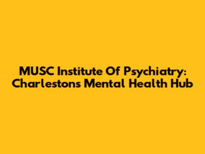 MUSC Institute Of Psychiatry: Charleston's Mental Health Hub