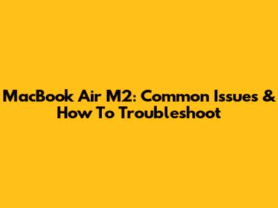 MacBook Air M2: Common Issues & How To Troubleshoot