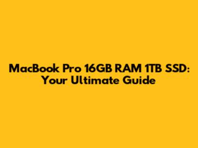 MacBook Pro 16GB RAM 1TB SSD: Your Ultimate Guide