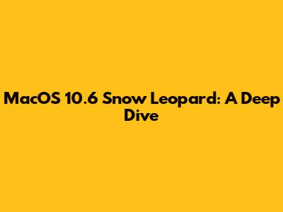 MacOS 10.6 Snow Leopard: A Deep Dive