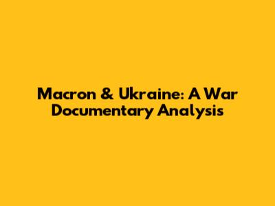 Macron & Ukraine: A War Documentary Analysis