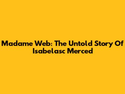 Madame Web: The Untold Story Of Isabelasc Merced