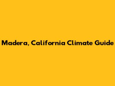 Madera, California Climate Guide