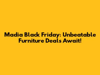 Madia Black Friday: Unbeatable Furniture Deals Await!