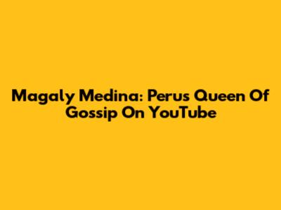Magaly Medina: Peru's Queen Of Gossip On YouTube