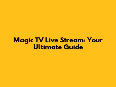 Magic TV Live Stream: Your Ultimate Guide