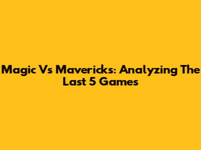 Magic Vs Mavericks: Analyzing The Last 5 Games