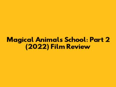 Magical Animals School: Part 2 (2022) Film Review