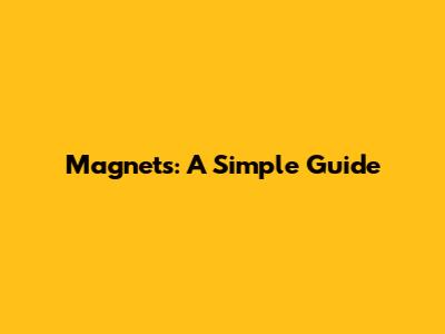 Magnets: A Simple Guide