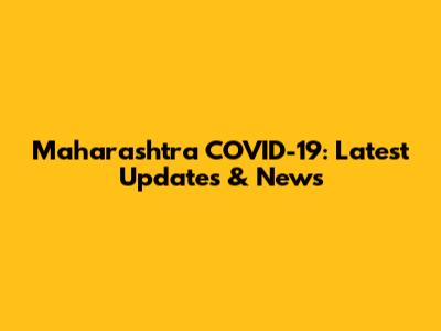 Maharashtra COVID-19: Latest Updates & News
