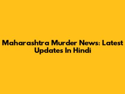 Maharashtra Murder News: Latest Updates In Hindi