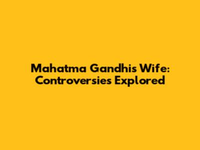 Mahatma Gandhi's Wife: Controversies Explored