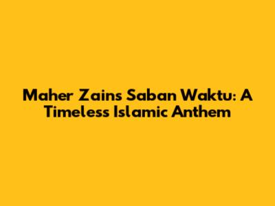 Maher Zain's 'Saban Waktu': A Timeless Islamic Anthem