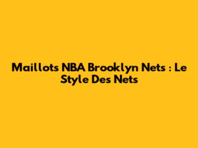 Maillots NBA Brooklyn Nets : Le Style Des Nets