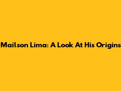 Mailson Lima: A Look At His Origins