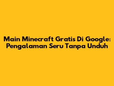 Main Minecraft Gratis Di Google: Pengalaman Seru Tanpa Unduh