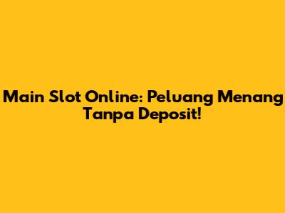 Main Slot Online: Peluang Menang Tanpa Deposit!