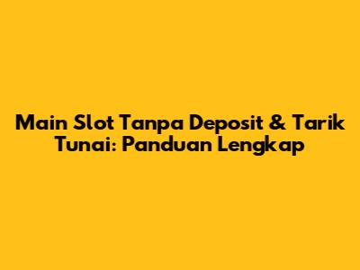 Main Slot Tanpa Deposit & Tarik Tunai: Panduan Lengkap