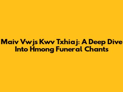 Maiv Vwj's Kwv Txhiaj: A Deep Dive Into Hmong Funeral Chants