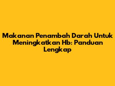 Makanan Penambah Darah Untuk Meningkatkan Hb: Panduan Lengkap