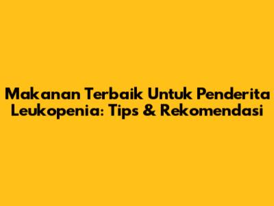 Makanan Terbaik Untuk Penderita Leukopenia: Tips & Rekomendasi