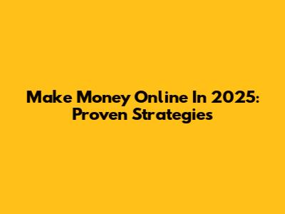 Make Money Online In 2025: Proven Strategies