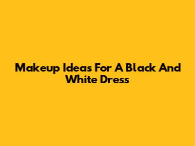 Makeup Ideas For A Black And White Dress