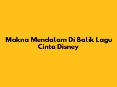 Makna Mendalam Di Balik Lagu Cinta Disney