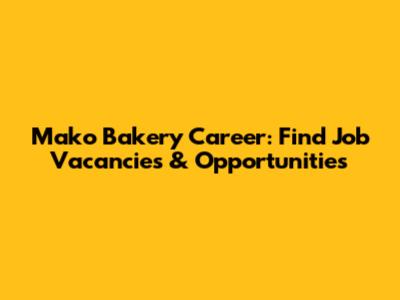 Mako Bakery Career: Find Job Vacancies & Opportunities