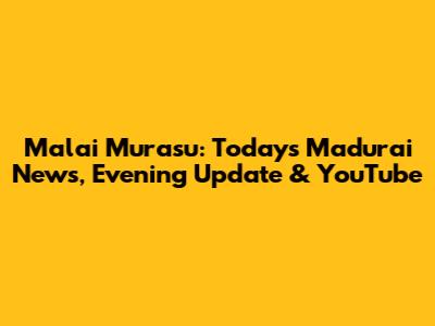 Malai Murasu: Today's Madurai News, Evening Update & YouTube