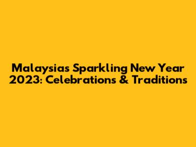 Malaysia's Sparkling New Year 2023: Celebrations & Traditions