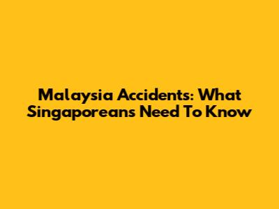 Malaysia Accidents: What Singaporeans Need To Know