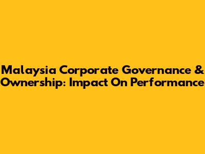 Malaysia Corporate Governance & Ownership: Impact On Performance